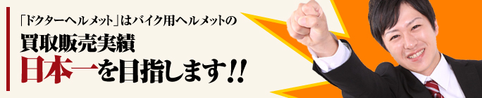 「ドクターヘルメット」はバイク用ヘルメットの買取販売実績日本一を目指します！！