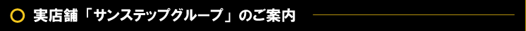 実店舗「サンステップグループ」のご案内