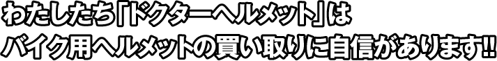 わたしたち「ドクターヘルメット」はバイク用ヘルメットの買い取りに自信があります！！